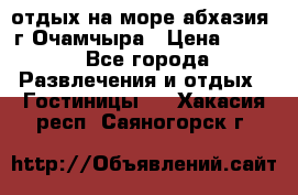 отдых на море абхазия  г Очамчыра › Цена ­ 600 - Все города Развлечения и отдых » Гостиницы   . Хакасия респ.,Саяногорск г.